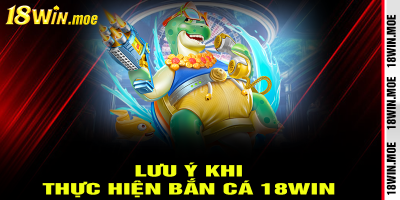 Lưu Ý Quan Trọng Khi Chơi Bắn Cá 18Win